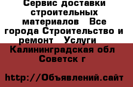 Сервис доставки строительных материалов - Все города Строительство и ремонт » Услуги   . Калининградская обл.,Советск г.